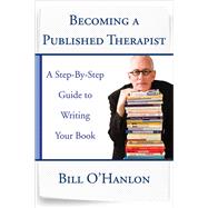 Becoming a Published Therapist A Step-by-Step Guide to Writing Your Book by O'Hanlon, Bill, 9780393708103