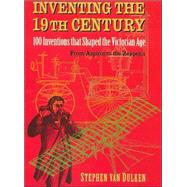 Inventing the 19th Century : 100 Inventions That Shaped the Victorian Age from Aspirin to the Zeppelin by Van Dulken, Stephen, 9780814788103
