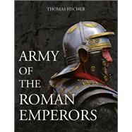 Army of the Roman Emperors by Fischer, Thomas; Bockius, Ronald (CON); Boschung, Dietrich (CON); Schmidts, Thomas (CON); Bishop, M. C., 9781612008103