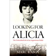 Looking for Alicia The Unfinished Life of an Argentinian Rebel by Raboy, Marc, 9780190058104