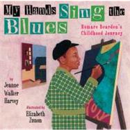 My Hands Sing the Blues : Romare Bearden's Childhood Journey by Harvey, Jeanne Walker; Zunon, Elizabeth, 9780761458104