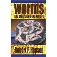 Worms and Other Alien Encounters by Hansen, Robert P., 9781508528104