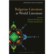 Bulgarian Literature As World Literature by Harper, Mihaela P.; Beebee, Thomas Oliver; Kambourov, Dimitar, 9781501348105