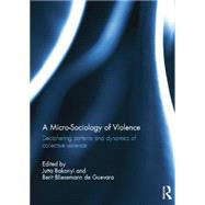 A Micro-Sociology of Violence: Deciphering patterns and dynamics of collective violence by Bakonyi; Jutta, 9781138798106