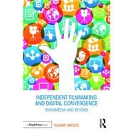 Independent Filmmaking and Digital Convergence: Transmedia and Beyond by Nikolic; Vladan, 9781138938106