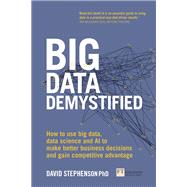Big Data Demystified How to use big data, data science and AI to make better business decisions and gain competitive advantage by Stephenson, David, 9781292218106