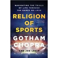 Religion of Sports Navigating the Trials of Life Through the Games We Love by Chopra, Gotham; Levin, Joe, 9781501198106