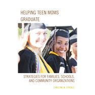 Helping Teen Moms Graduate Strategies for Families, Schools, and Community Organizations by Stroble, Christine M., 9781475828108