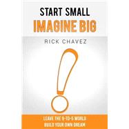 Start Small. Imagine Big! by Chavez, Rick, 9781522968108