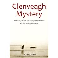 Glenveagh Mystery The Life, Work and Disappearance of Arthur Kingsley Porter by Costigan, Lucy, 9781908928108