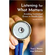 Listening for What Matters Avoiding Contextual Errors in Health Care by Weiner, MD, Saul J.; Schwartz, PhD, Alan, 9780197588109