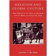 Religion and Global Culture New Terrain in the Study of Religion and the Work of Charles H. Long by Reid, Jennifer I. M.; Arnold, Philip P.; Bolle, Kees W.; Chidester, David; Kunnie, Julian; Kwenda, Chirevo V.; Long, Charles H.; Murakami, Tatsuo; Olupona, Jacob K.; Perkinson, Jim; M. Reid, Jennifer I., 9780739108109