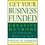 Get Your Business Funded Creative Methods for Getting the Money You Need by Strauss, Steven D., 9780470928110