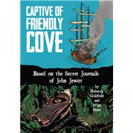 Captive of Friendly Cove Based on the Secret Journals of John Jewitt by Goldfield, Rebecca; Short, Mike, 9781936218110