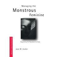 Managing the Monstrous Feminine: Regulating the Reproductive Body by Ussher; Jane, 9780415328111