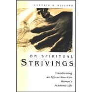 On Spiritual Strivings : Transforming an African American Woman's Academic Life by Dillard, Cynthia B., 9780791468111