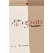 Doing Philosophy As a Christian by Deweese, Garrett J., 9780830828111