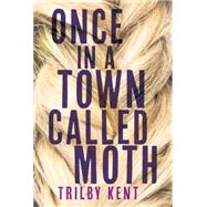 Once, in a Town Called Moth by Kent, Trilby, 9781101918111