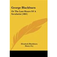George Blackburn : Or the Last Hours of A Secularist (1861) by Blackburn, Elizabeth; Fry, Henry, 9781104058111