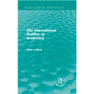 The International Politics of Antarctica (Routledge Revivals) by Beck; Peter J., 9781138018112