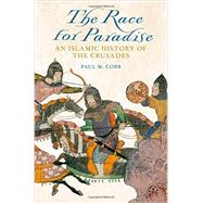 The Race for Paradise An Islamic History of the Crusades by Cobb, Paul M., 9780199358113
