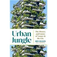 Urban Jungle The History and Future of Nature in the City by Wilson, Ben, 9780385548113