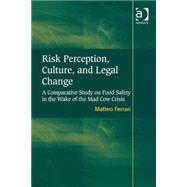 Risk Perception, Culture, and Legal Change: A Comparative Study on Food Safety in the Wake of the Mad Cow Crisis by Ferrari,Matteo, 9780754678113