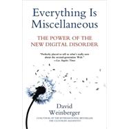 Everything Is Miscellaneous The Power of the New Digital Disorder by Weinberger, David, 9780805088113