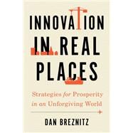 Innovation in Real Places Strategies for Prosperity in an Unforgiving World by Breznitz, Dan, 9780197508114