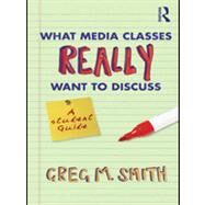 What Media Classes Really Want to Discuss: A Student Guide by Smith; Greg, 9780415778114