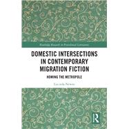 Domestic Intersections in Contemporary Migration Fiction: At Home in the Metropole by Newns; Lucinda, 9781138308114