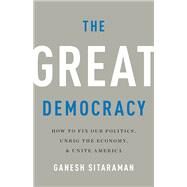 The Great Democracy How to Fix Our Politics, Unrig the Economy, and Unite America by Sitaraman, Ganesh, 9781541618114