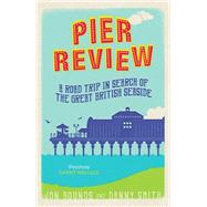 Pier Review A Road Trip in Search of the Great British Seaside by Bounds, Jon; Smith, Danny, 9781849538114