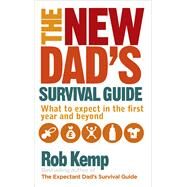 The New Dad's Survival Guide What to Expect in the First Year and Beyond by Kemp, Rob, 9780091948115