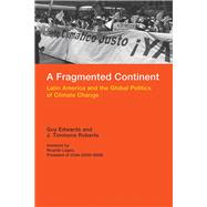 A Fragmented Continent Latin America and the Global Politics of Climate Change by Edwards, Guy; Roberts, J. Timmons; Lagos, Ricardo, 9780262528115