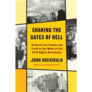 Shaking the Gates of Hell A Search for Family and Truth in the Wake of the Civil Rights Revolution by Archibald, John, 9780525658115