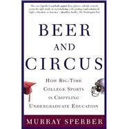 Beer and Circus How Big-Time College Sports Has Crippled Undergraduate Education by Sperber, Murray, 9780805068115