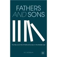 Fathers and Sons The Rise and Fall of Political Dynasty in the Middle East by McMillan, M. E., 9781137308115