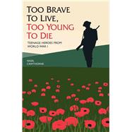 Too Brave to Live, Too Young to Die Teenage Heroes from World War I by Cawthorne, Nigel, 9781784188115