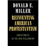 Reinventing American Protestantism by Miller, Donald E., 9780520218116