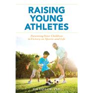 Raising Young Athletes Parenting Your Children to Victory in Sports and Life by Taylor, PhD, Jim,, 9781538108116