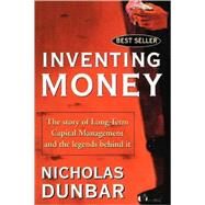 Inventing Money The Story of Long-Term Capital Management and the Legends Behind It by Dunbar, Nicholas, 9780471498117