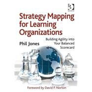 Strategy Mapping for Learning Organizations: Building Agility into Your Balanced Scorecard by Jones,Phil, 9780566088117
