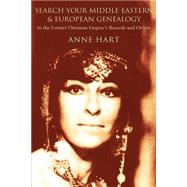 Search Your Middle Eastern and European Genealogy : In the Former Ottoman Empire's Records and Online by Hart, Anne, 9780595318117