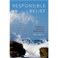 Responsible Belief A Theory in Ethics and Epistemology by Peels, Rik, 9780190608118