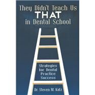 They Didn't Teach Us THAT In Dental School Strategies for Dental Practice Success by Katz, Steven M., 9781457528118