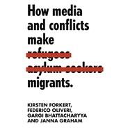 How Media and Conflicts Make Migrants by Forkert, Kirsten; Bhattacharyya, Gargi; Oliveri, Federico; Graham, Janna, 9781526138118