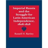 Imperial Russia and the Struggle for Latin American Independence, 1808-1828 by Bartley, Russell H., 9780292738119