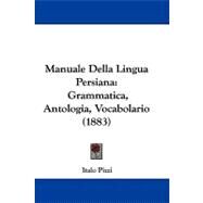 Manuale Della Lingua Persian : Grammatica, Antologia, Vocabolario (1883) by Pizzi, Italo, 9781104218119