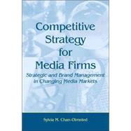 Competitive Strategy for Media Firms: Strategic and Brand Management in Changing Media Markets by Chan-Olmsted,Sylvia M., 9780805848120